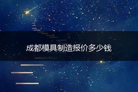 成都模具制造报价多少钱