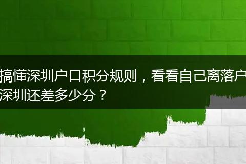 搞懂深圳户口积分规则,看看自己离落户深圳还差多少分?