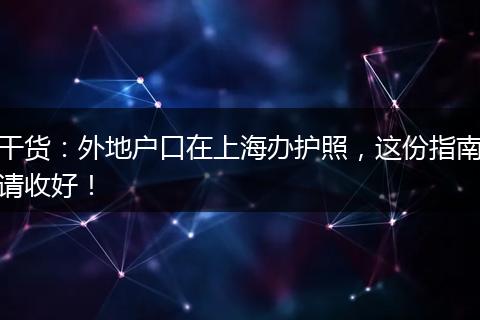 干货：外地户口在上海办护照，这份指南请收好！