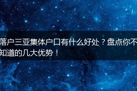 落户三亚集体户口有什么好处?盘点你不知道的几大优势!