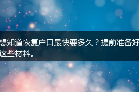 想知道恢复户口最快要多久?提前准备好这些材料。