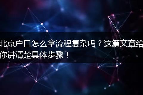 北京户口怎么拿流程复杂吗?这篇文章给你讲清楚具体步骤!
