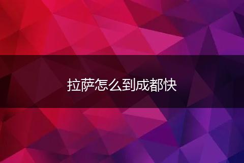 拉萨怎么到成都快