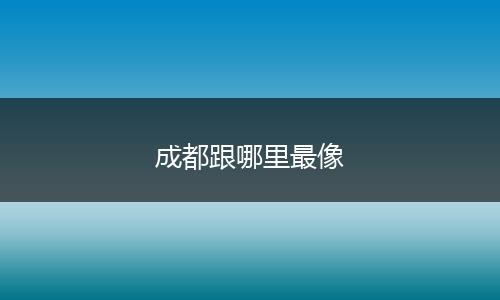 成都跟哪里最像