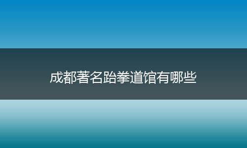 成都著名跆拳道馆有哪些
