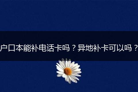 户口本能补电话卡吗？异地补卡可以吗？