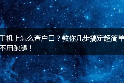 手机上怎么查户口？教你几步搞定超简单不用跑腿！