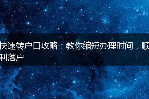 快速转户口攻略：教你缩短办理时间，顺利落户