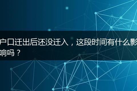 户口迁出后还没迁入，这段时间有什么影响吗？