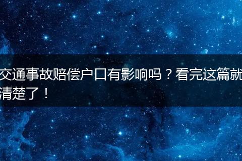交通事故赔偿户口有影响吗？看完这篇就清楚了！