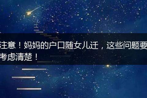注意！妈妈的户口随女儿迁，这些问题要考虑清楚！