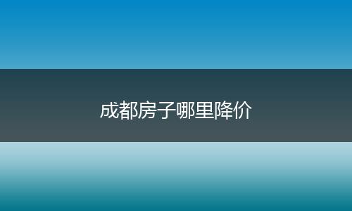 成都房子哪里降价