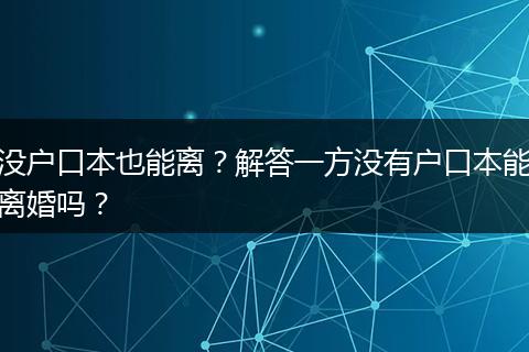 没户口本也能离？解答一方没有户口本能离婚吗？