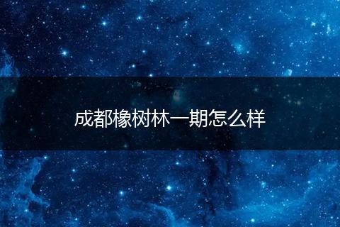 成都橡树林一期怎么样