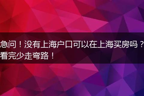 急问!没有上海户口可以在上海买房吗?看完少走弯路!