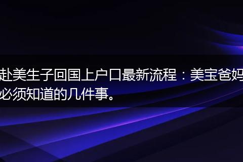 赴美生子回国上户口最新流程:美宝爸妈必须知道的几件事。