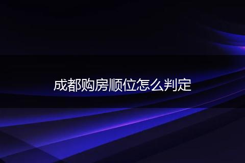 成都购房顺位怎么判定