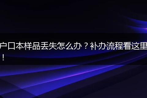 户口本样品丢失怎么办？补办流程看这里！