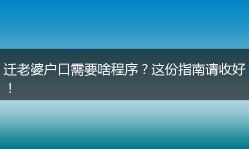 迁老婆户口需要啥程序?这份指南请收好!