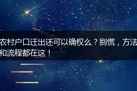农村户口迁出还可以确权么？别慌，方法和流程都在这！