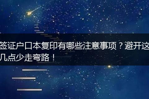 签证户口本复印有哪些注意事项?避开这几点少走弯路!