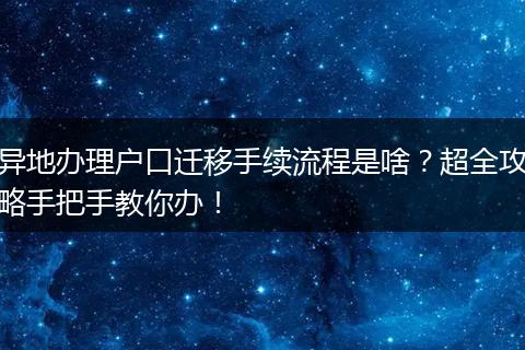 异地办理户口迁移手续流程是啥?超全攻略手把手教你办!
