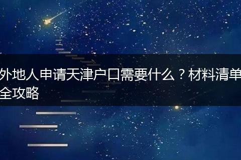 外地人申请天津户口需要什么?材料清单全攻略