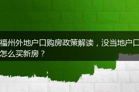 福州外地户口购房政策解读,没当地户口怎么买新房?