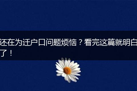 还在为迁户口问题烦恼?看完这篇就明白了!