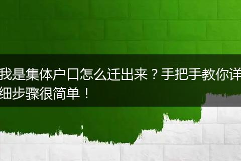 我是集体户口怎么迁出来?手把手教你详细步骤很简单!