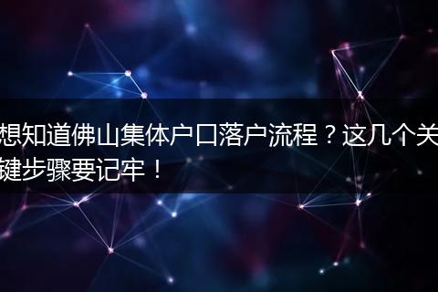 想知道佛山集体户口落户流程？这几个关键步骤要记牢！