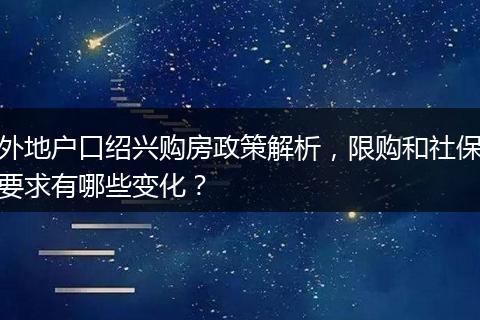 外地户口绍兴购房政策解析,限购和社保要求有哪些变化?