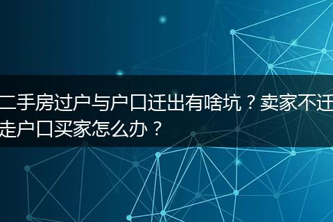 二手房过户与户口迁出有啥坑?卖家不迁走户口买家怎么办?