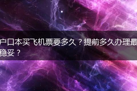 户口本买飞机票要多久?提前多久办理最稳妥?