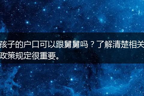 孩子的户口可以跟舅舅吗？了解清楚相关政策规定很重要。