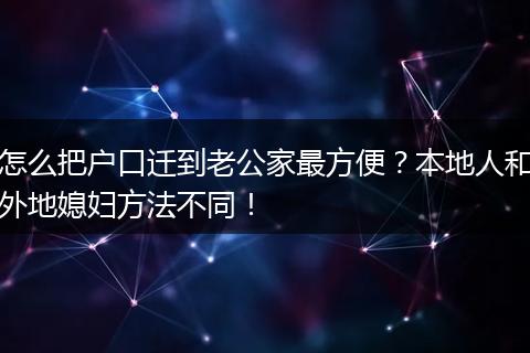 怎么把户口迁到老公家最方便？本地人和外地媳妇方法不同！