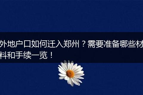外地户口如何迁入郑州？需要准备哪些材料和手续一览！