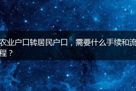 农业户口转居民户口，需要什么手续和流程？