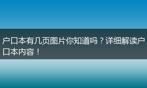户口本有几页图片你知道吗?详细解读户口本内容!
