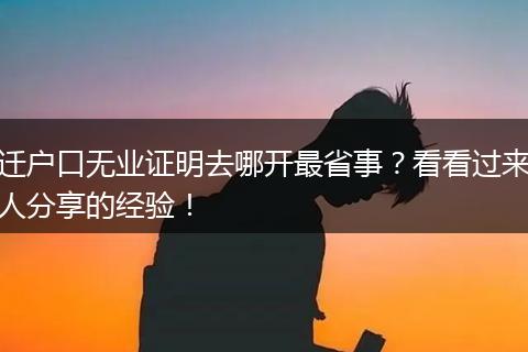 迁户口无业证明去哪开最省事?看看过来人分享的经验!