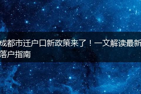 成都市迁户口新政策来了！一文解读最新落户指南