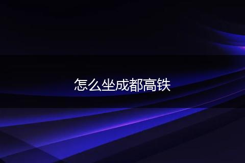 怎么坐成都高铁