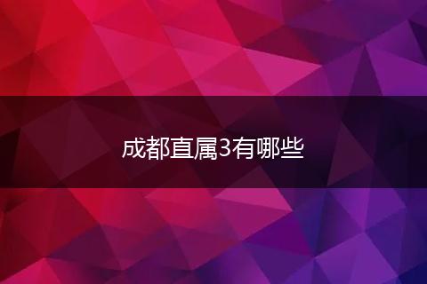 成都直属3有哪些