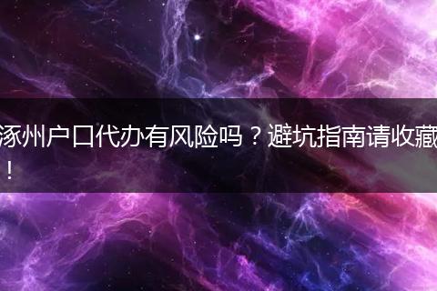 涿州户口代办有风险吗？避坑指南请收藏！