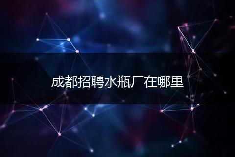 成都招聘水瓶厂在哪里