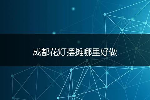 成都花灯摆摊哪里好做