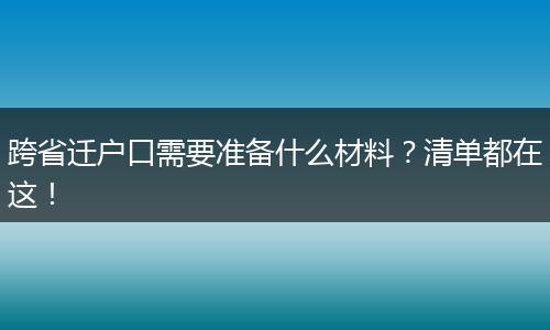 跨省迁户口需要准备什么材料？清单都在这！