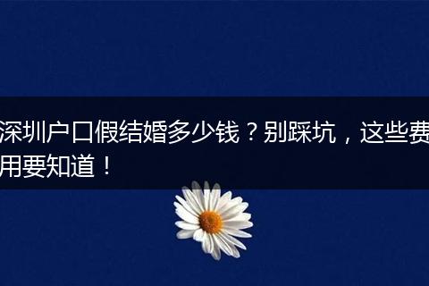 深圳户口假结婚多少钱？别踩坑，这些费用要知道！