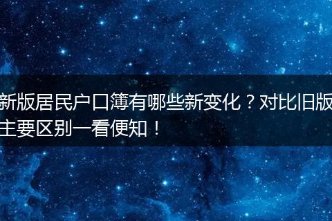 新版居民户口簿有哪些新变化？对比旧版主要区别一看便知！