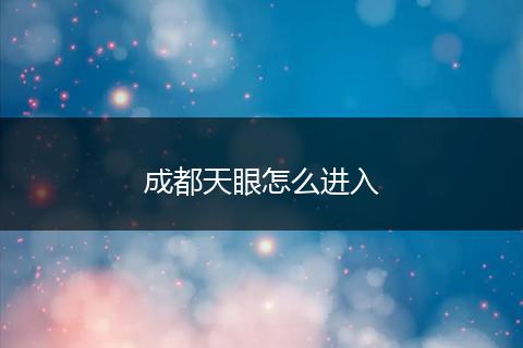 成都天眼怎么进入